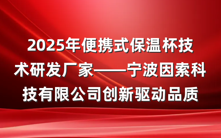 2025年便携式保温杯技术研发厂家——宁波因索科技有限公司创新驱动品质