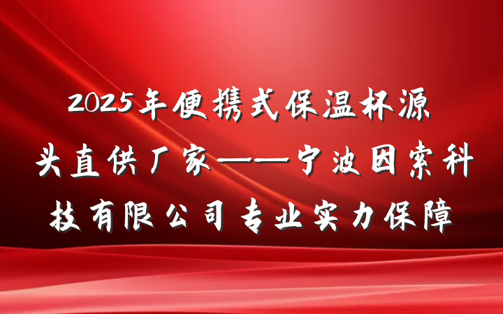 2025年便携式保温杯源头直供厂家——宁波因索科技有限公司专业实力保障