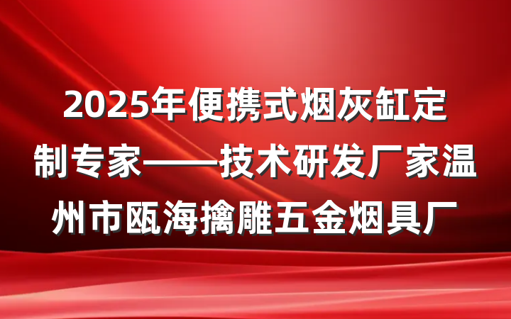 2025年便携式烟灰缸定制专家——技术研发厂家温州市瓯海擒雕五金烟具厂
