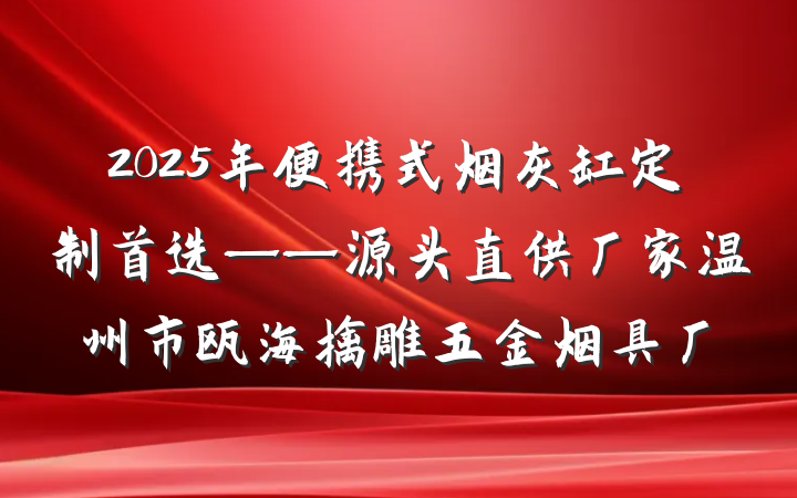 2025年便携式烟灰缸定制首选——源头直供厂家温州市瓯海擒雕五金烟具厂