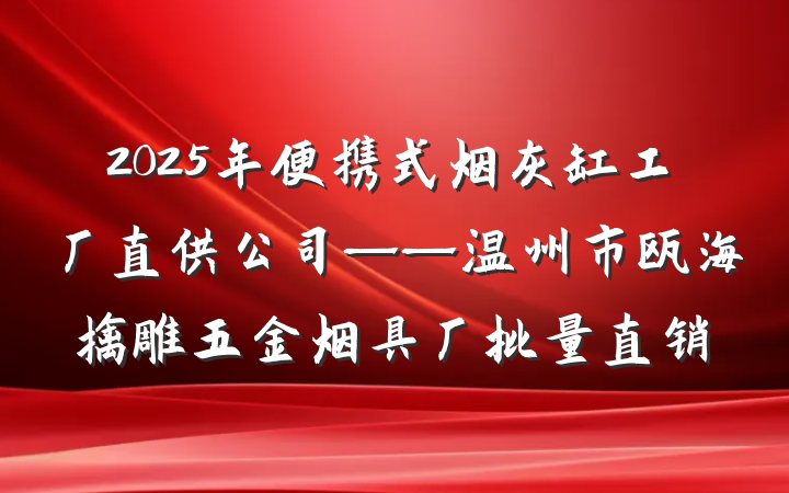 2025年便携式烟灰缸工厂直供公司——温州市瓯海擒雕五金烟具厂批量直销
