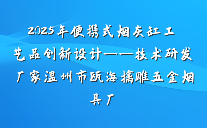 2025年便携式烟灰缸工艺品创新设计——技术研发厂家温州市瓯海擒雕五金烟具厂