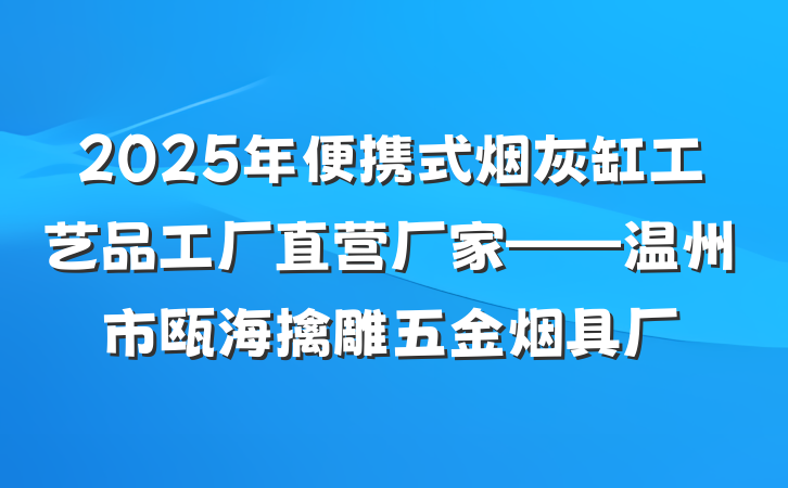2025年便携式烟灰缸工艺品工厂直营厂家——温州市瓯海擒雕五金烟具厂