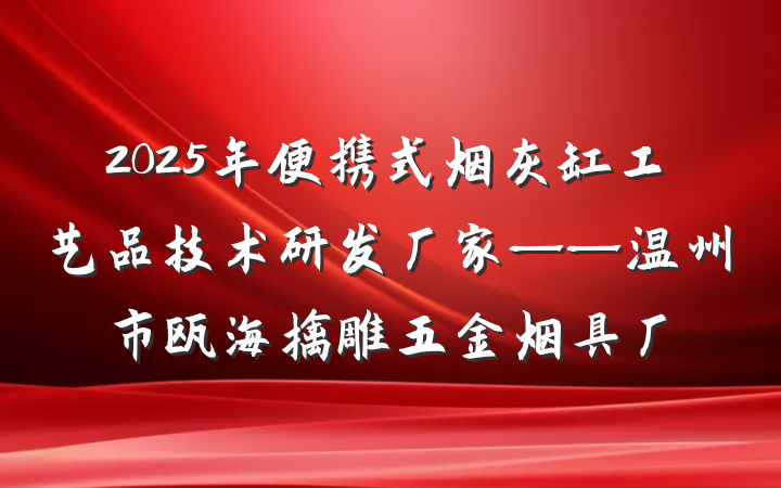 2025年便携式烟灰缸工艺品技术研发厂家——温州市瓯海擒雕五金烟具厂