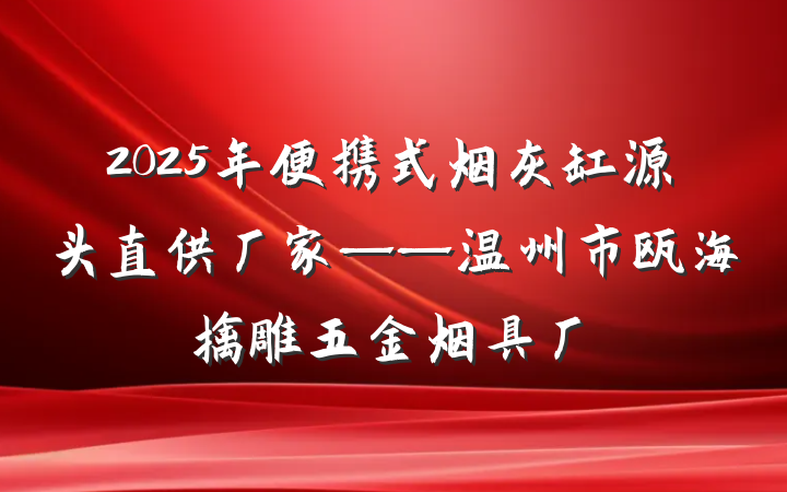 2025年便携式烟灰缸源头直供厂家——温州市瓯海擒雕五金烟具厂