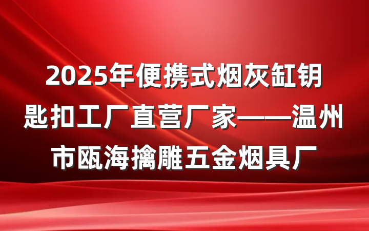 2025年便携式烟灰缸钥匙扣工厂直营厂家——温州市瓯海擒雕五金烟具厂