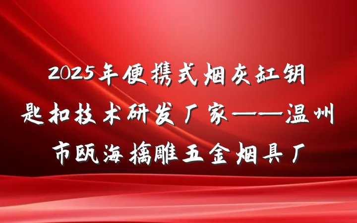 2025年便携式烟灰缸钥匙扣技术研发厂家——温州市瓯海擒雕五金烟具厂
