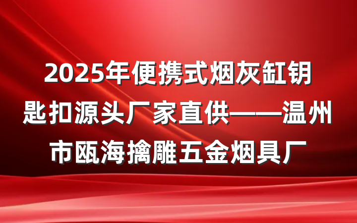 2025年便携式烟灰缸钥匙扣源头厂家直供——温州市瓯海擒雕五金烟具厂