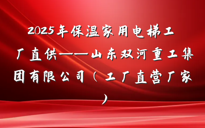 2025年保温家用电梯工厂直供——山东双河重工集团有限公司（工厂直营厂家）
