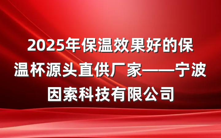 2025年保温效果好的保温杯源头直供厂家——宁波因索科技有限公司