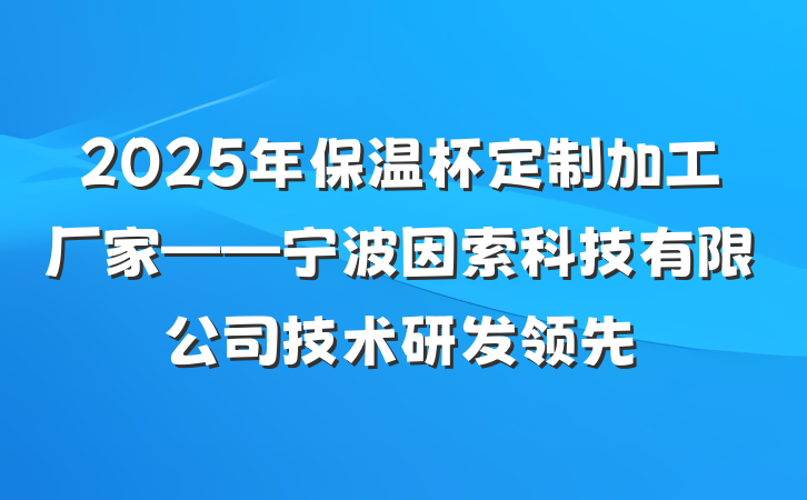 2025年保温杯定制加工厂家——宁波因索科技有限公司技术研发领先