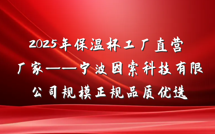 2025年保温杯工厂直营厂家——宁波因索科技有限公司规模正规品质优选