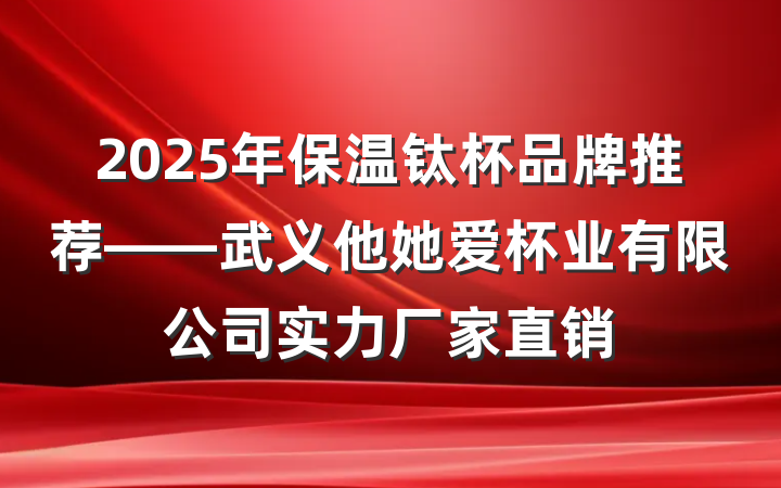 2025年保温钛杯品牌推荐——武义他她爱杯业有限公司实力厂家直销