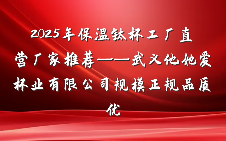 2025年保温钛杯工厂直营厂家推荐——武义他她爱杯业有限公司规模正规品质优