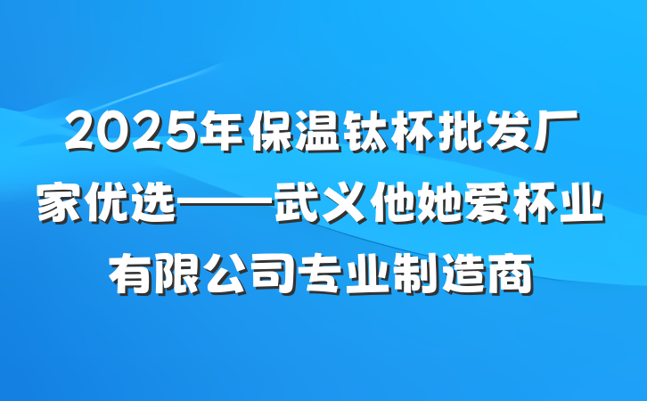 2025年保温钛杯批发厂家优选——武义他她爱杯业有限公司专业制造商