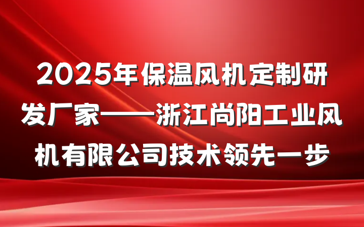 2025年保温风机定制研发厂家——浙江尚阳工业风机有限公司技术领先一步