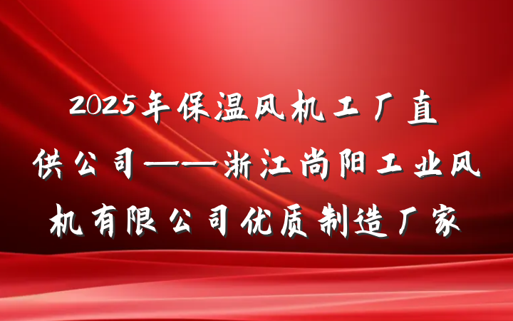 2025年保温风机工厂直供公司——浙江尚阳工业风机有限公司优质制造厂家