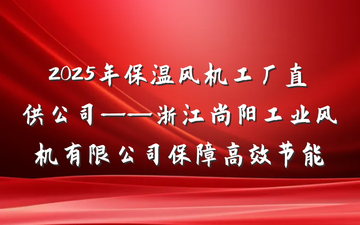 2025年保温风机工厂直供公司——浙江尚阳工业风机有限公司保障高效节能