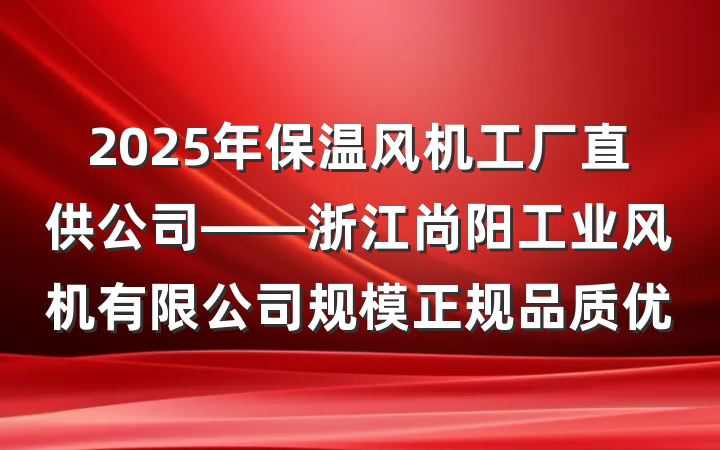 2025年保温风机工厂直供公司——浙江尚阳工业风机有限公司规模正规品质优