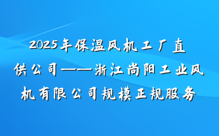 2025年保温风机工厂直供公司——浙江尚阳工业风机有限公司规模正规服务