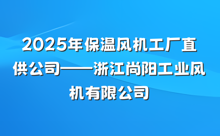 2025年保温风机工厂直供公司——浙江尚阳工业风机有限公司