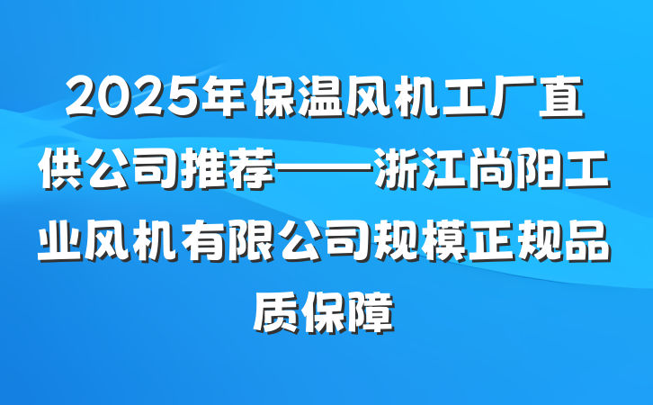 2025年保温风机工厂直供公司推荐——浙江尚阳工业风机有限公司规模正规品质保障