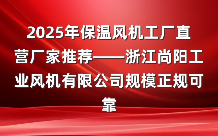 2025年保温风机工厂直营厂家推荐——浙江尚阳工业风机有限公司规模正规可靠