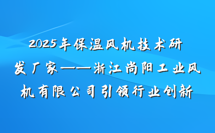 2025年保温风机技术研发厂家——浙江尚阳工业风机有限公司引领行业创新