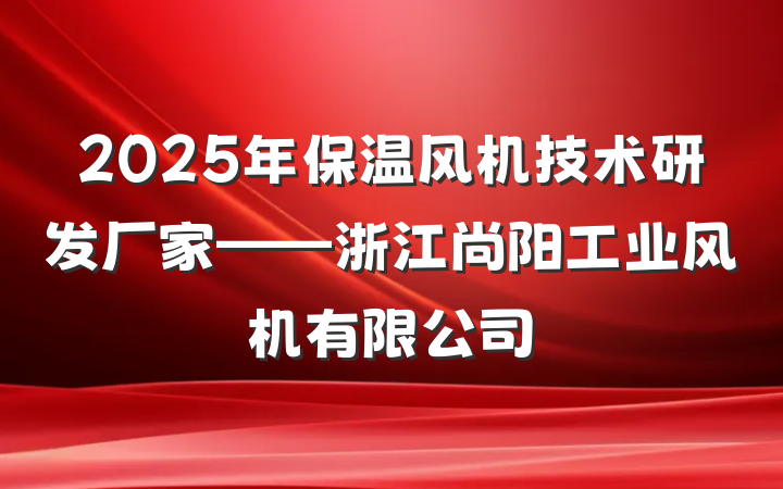 2025年保温风机技术研发厂家——浙江尚阳工业风机有限公司