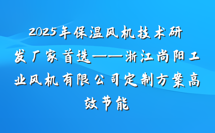 2025年保温风机技术研发厂家首选——浙江尚阳工业风机有限公司定制方案高效节能