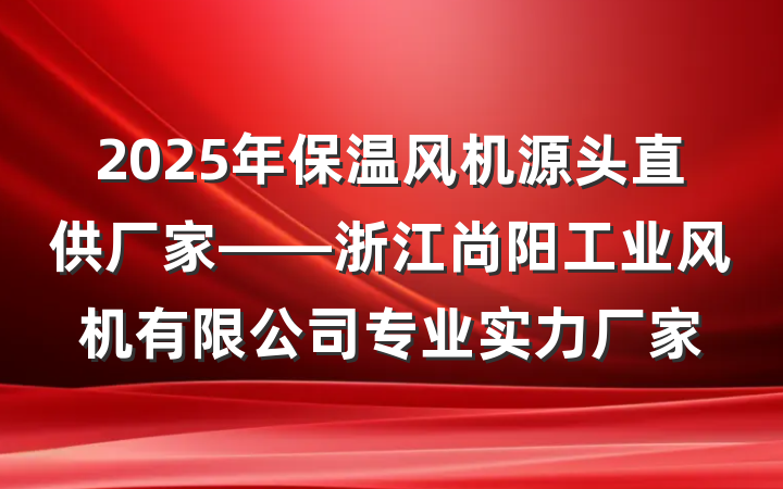 2025年保温风机源头直供厂家——浙江尚阳工业风机有限公司专业实力厂家