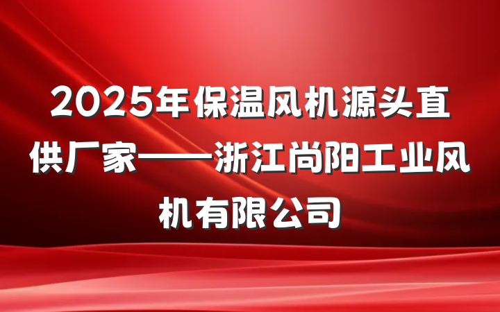 2025年保温风机源头直供厂家——浙江尚阳工业风机有限公司