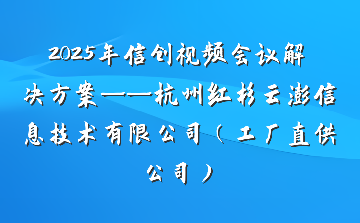 2025年信创视频会议解决方案——杭州红杉云澎信息技术有限公司（工厂直供公司）