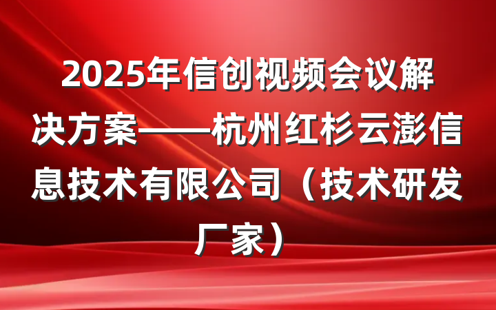2025年信创视频会议解决方案——杭州红杉云澎信息技术有限公司(技术研发厂家)