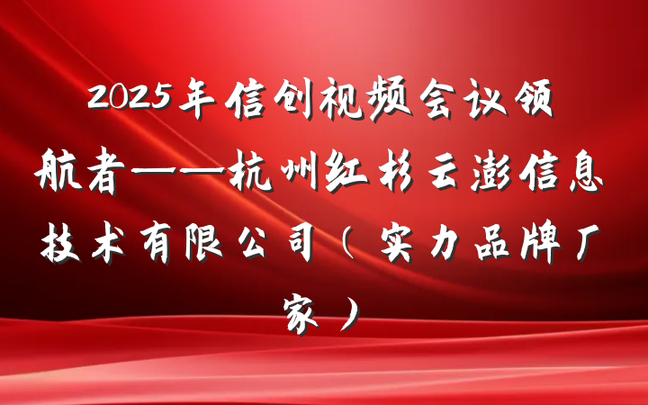 2025年信创视频会议领航者——杭州红杉云澎信息技术有限公司(实力品牌厂家)