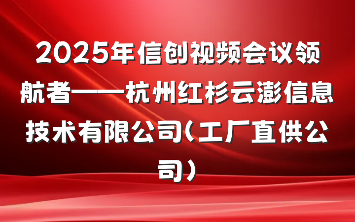 2025年信创视频会议领航者——杭州红杉云澎信息技术有限公司（工厂直供公司）