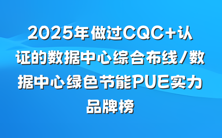 2025年做过CQC 认证的数据中心综合布线/数据中心绿色节能PUE实力品牌榜