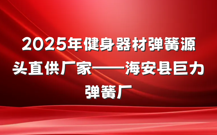 2025年健身器材弹簧源头直供厂家——海安县巨力弹簧厂