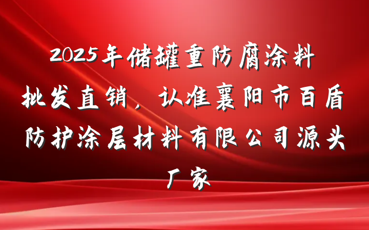 2025年储罐重防腐涂料批发直销，认准襄阳市百盾防护涂层材料有限公司源头厂家