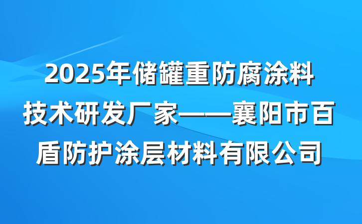2025年储罐重防腐涂料技术研发厂家——襄阳市百盾防护涂层材料有限公司