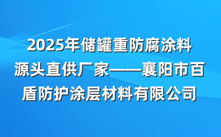 2025年储罐重防腐涂料源头直供厂家——襄阳市百盾防护涂层材料有限公司