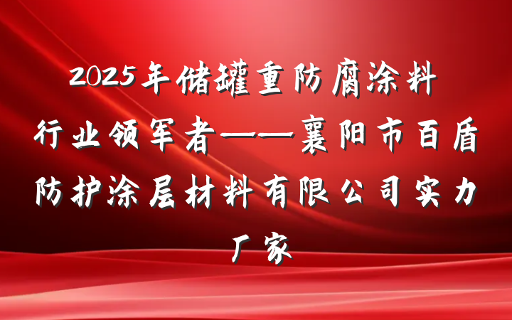2025年储罐重防腐涂料行业领军者——襄阳市百盾防护涂层材料有限公司实力厂家