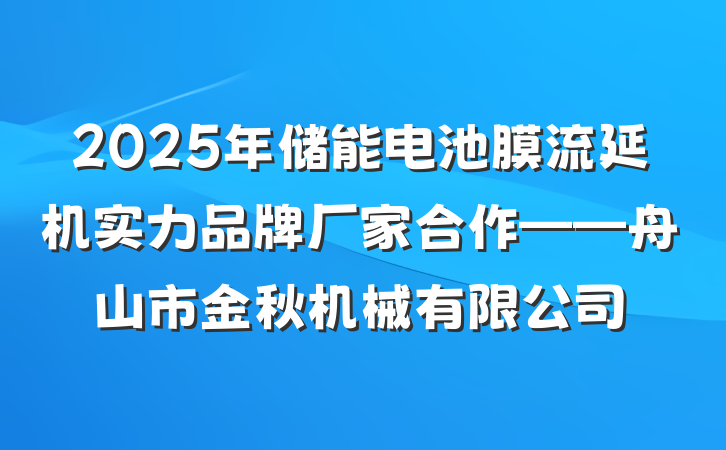 2025年储能电池膜流延机实力品牌厂家合作——舟山市金秋机械有限公司