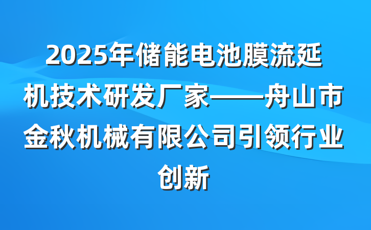 2025年储能电池膜流延机技术研发厂家——舟山市金秋机械有限公司引领行业创新