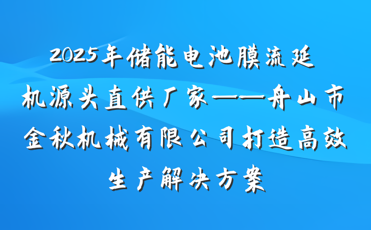 2025年储能电池膜流延机源头直供厂家——舟山市金秋机械有限公司打造高效生产解决方案