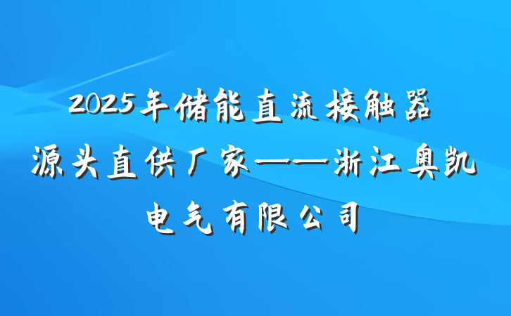 2025年储能直流接触器源头直供厂家——浙江奥凯电气有限公司
