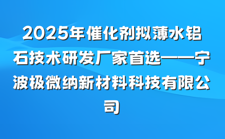 2025年催化剂拟薄水铝石技术研发厂家首选——宁波极微纳新材料科技有限公司