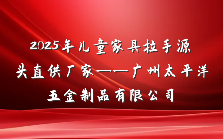 2025年儿童家具拉手源头直供厂家——广州太平洋五金制品有限公司