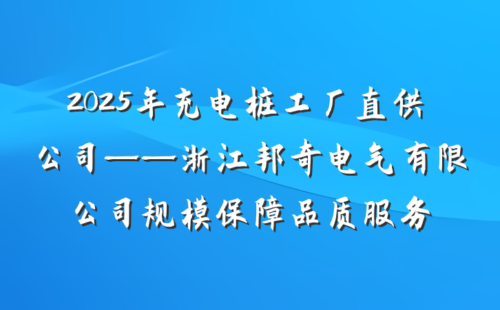 2025年充电桩工厂直供公司——浙江邦奇电气有限公司规模保障品质服务