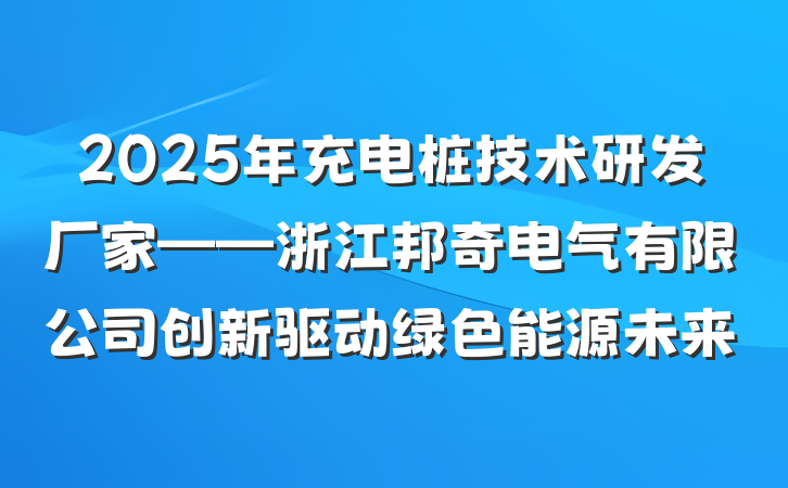 2025年充电桩技术研发厂家——浙江邦奇电气有限公司创新驱动绿色能源未来
